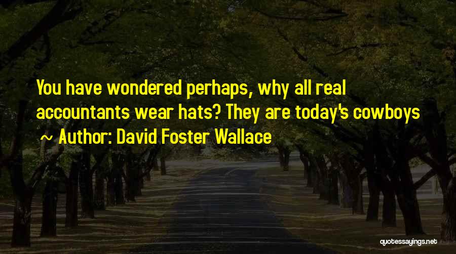 David Foster Wallace Quotes: You Have Wondered Perhaps, Why All Real Accountants Wear Hats? They Are Today's Cowboys