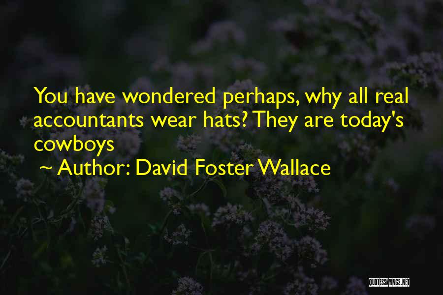 David Foster Wallace Quotes: You Have Wondered Perhaps, Why All Real Accountants Wear Hats? They Are Today's Cowboys