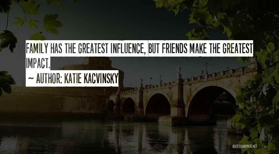Katie Kacvinsky Quotes: Family Has The Greatest Influence, But Friends Make The Greatest Impact.