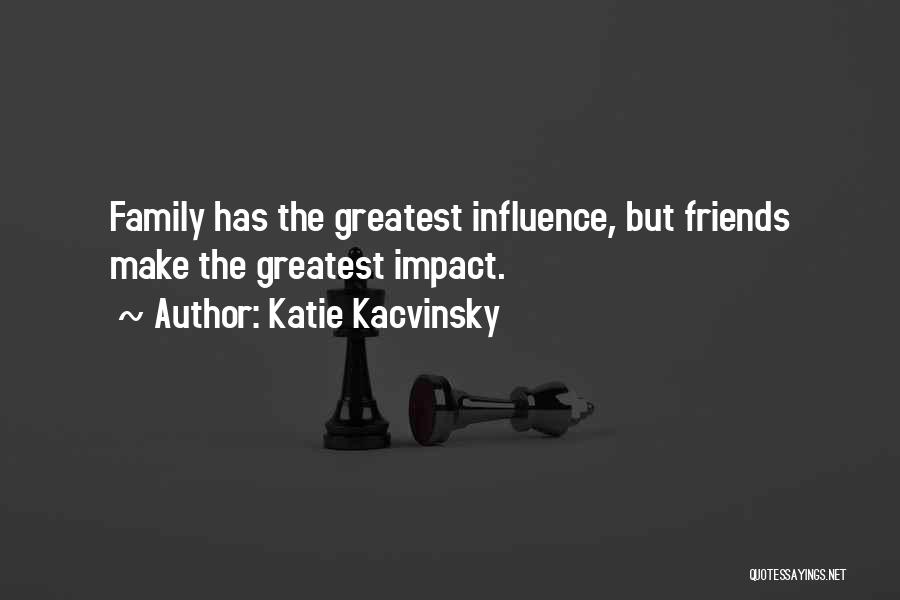 Katie Kacvinsky Quotes: Family Has The Greatest Influence, But Friends Make The Greatest Impact.