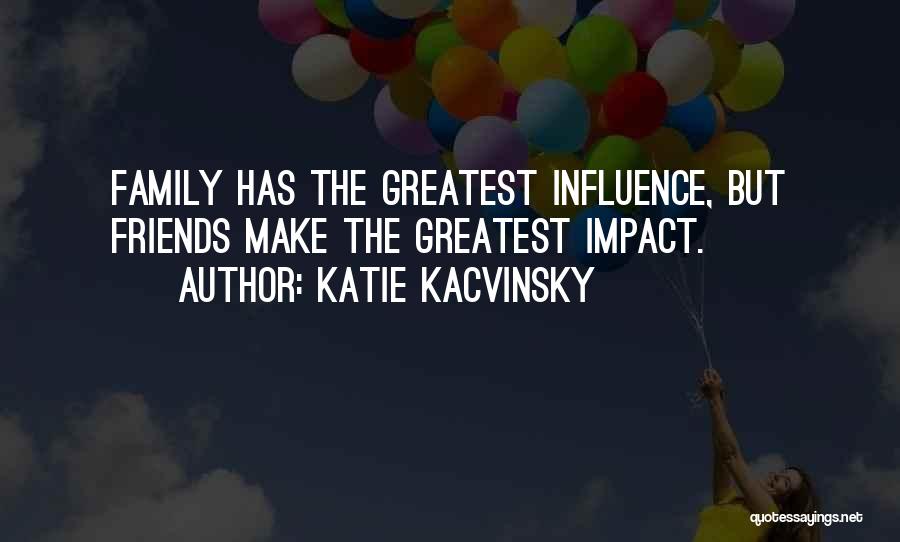 Katie Kacvinsky Quotes: Family Has The Greatest Influence, But Friends Make The Greatest Impact.