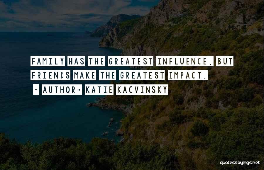 Katie Kacvinsky Quotes: Family Has The Greatest Influence, But Friends Make The Greatest Impact.