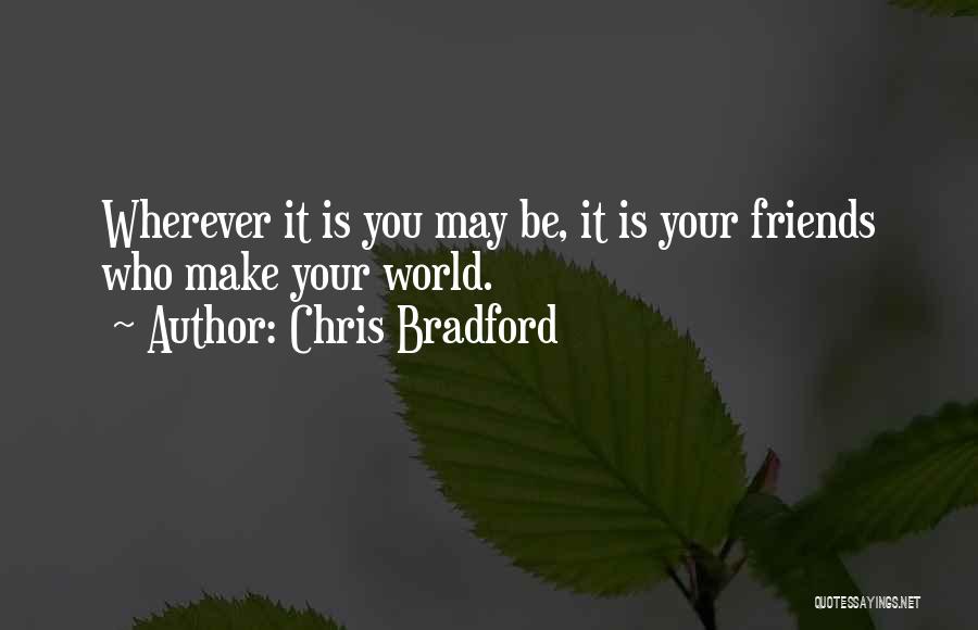 Chris Bradford Quotes: Wherever It Is You May Be, It Is Your Friends Who Make Your World.