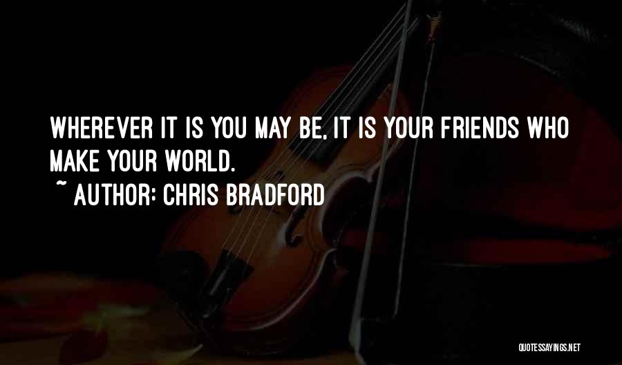 Chris Bradford Quotes: Wherever It Is You May Be, It Is Your Friends Who Make Your World.