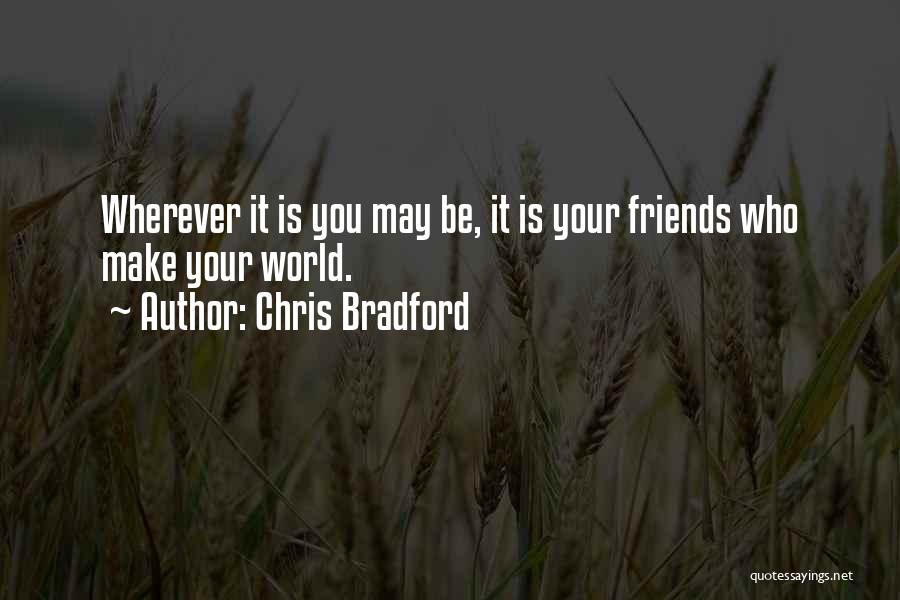 Chris Bradford Quotes: Wherever It Is You May Be, It Is Your Friends Who Make Your World.