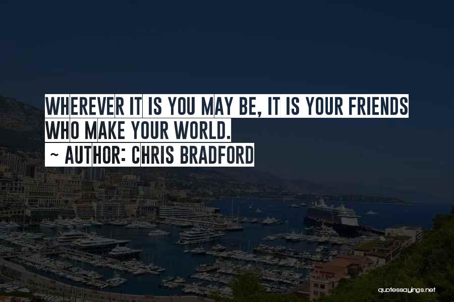Chris Bradford Quotes: Wherever It Is You May Be, It Is Your Friends Who Make Your World.