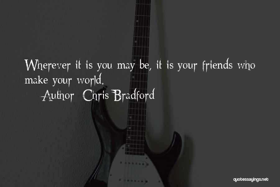 Chris Bradford Quotes: Wherever It Is You May Be, It Is Your Friends Who Make Your World.