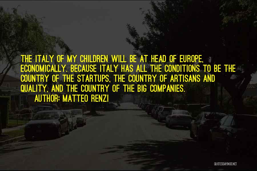 Matteo Renzi Quotes: The Italy Of My Children Will Be At Head Of Europe, Economically. Because Italy Has All The Conditions To Be