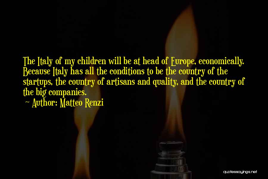 Matteo Renzi Quotes: The Italy Of My Children Will Be At Head Of Europe, Economically. Because Italy Has All The Conditions To Be