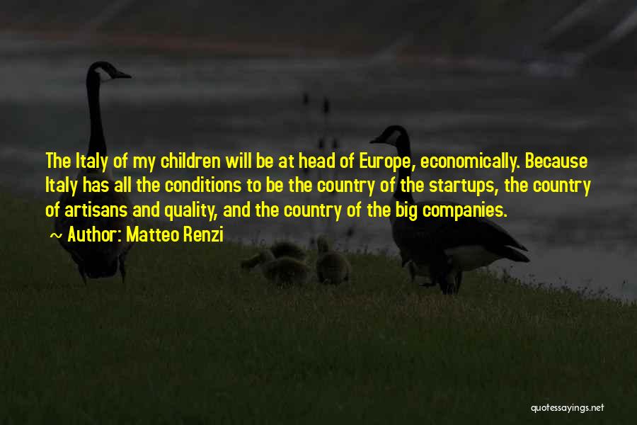 Matteo Renzi Quotes: The Italy Of My Children Will Be At Head Of Europe, Economically. Because Italy Has All The Conditions To Be