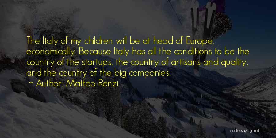 Matteo Renzi Quotes: The Italy Of My Children Will Be At Head Of Europe, Economically. Because Italy Has All The Conditions To Be