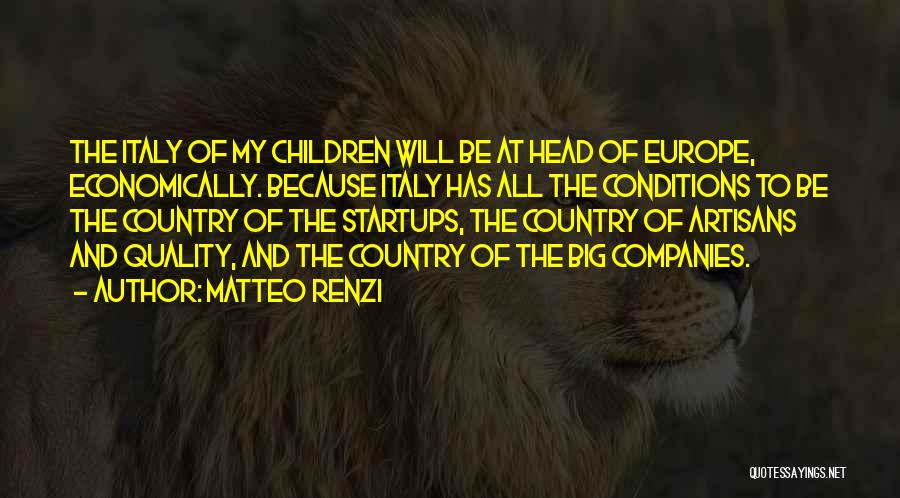 Matteo Renzi Quotes: The Italy Of My Children Will Be At Head Of Europe, Economically. Because Italy Has All The Conditions To Be
