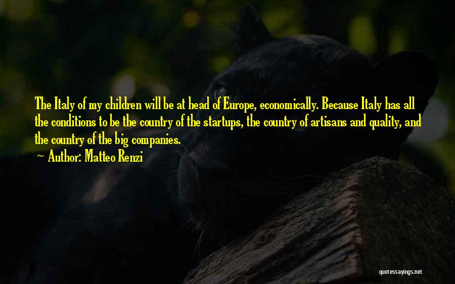 Matteo Renzi Quotes: The Italy Of My Children Will Be At Head Of Europe, Economically. Because Italy Has All The Conditions To Be
