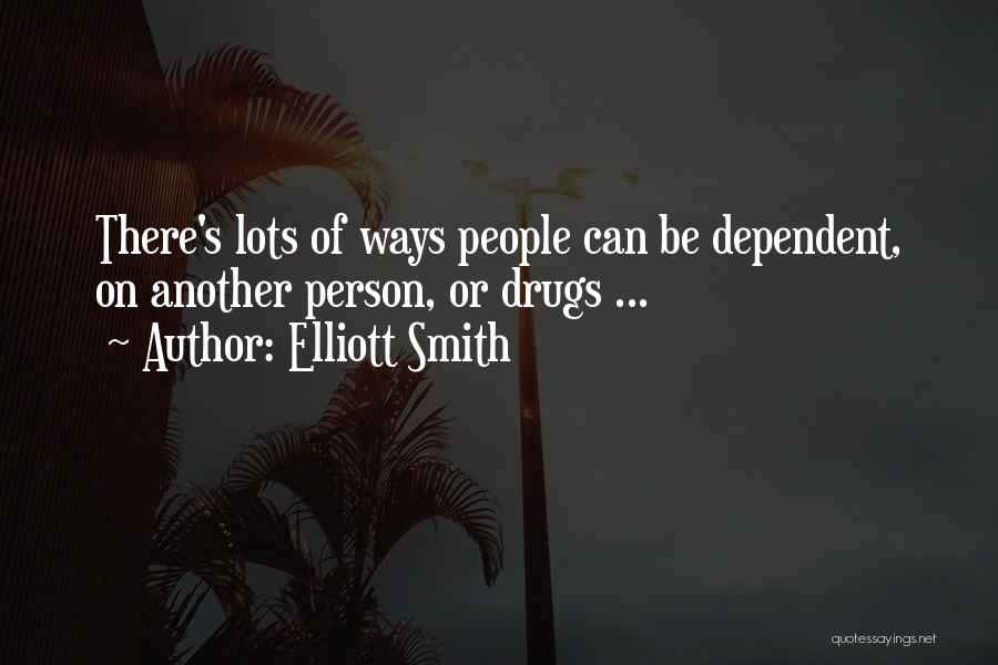 Elliott Smith Quotes: There's Lots Of Ways People Can Be Dependent, On Another Person, Or Drugs ...