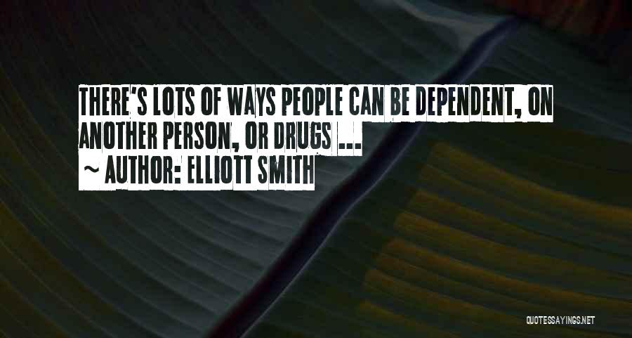 Elliott Smith Quotes: There's Lots Of Ways People Can Be Dependent, On Another Person, Or Drugs ...