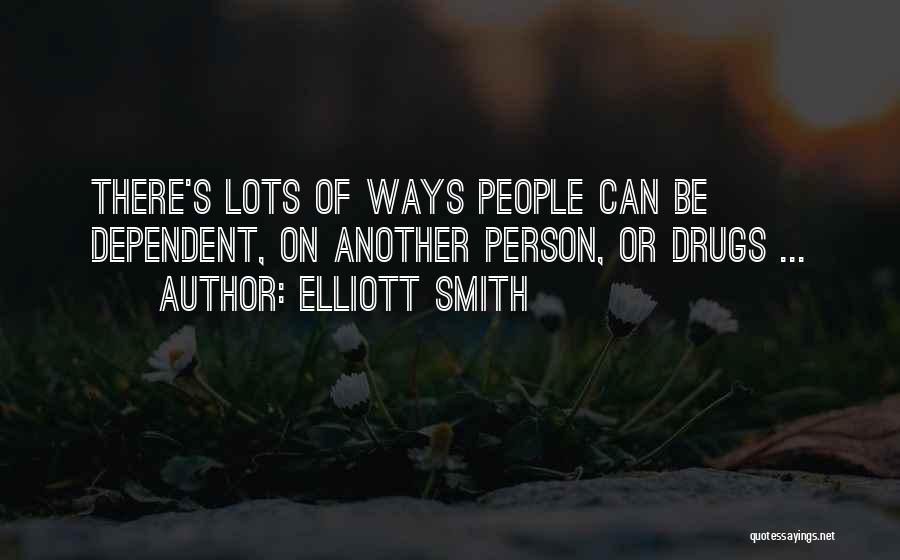 Elliott Smith Quotes: There's Lots Of Ways People Can Be Dependent, On Another Person, Or Drugs ...