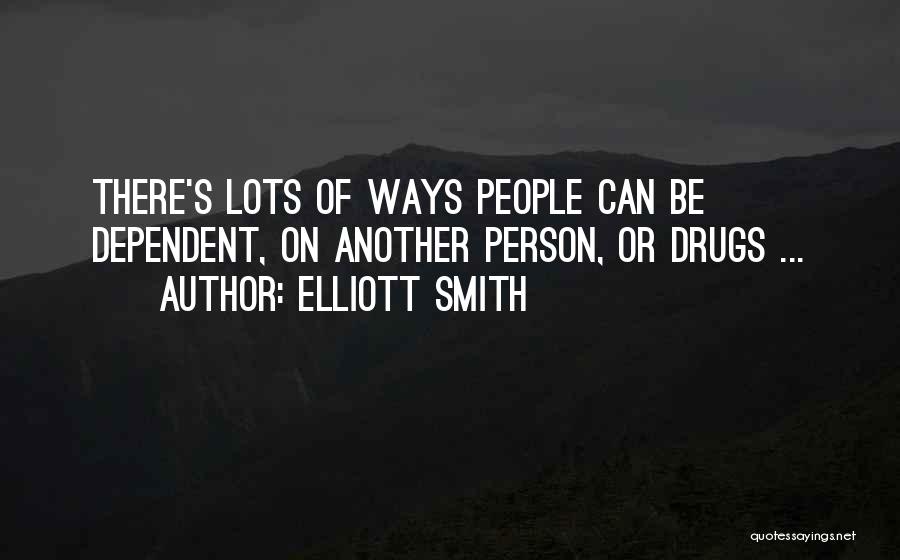 Elliott Smith Quotes: There's Lots Of Ways People Can Be Dependent, On Another Person, Or Drugs ...