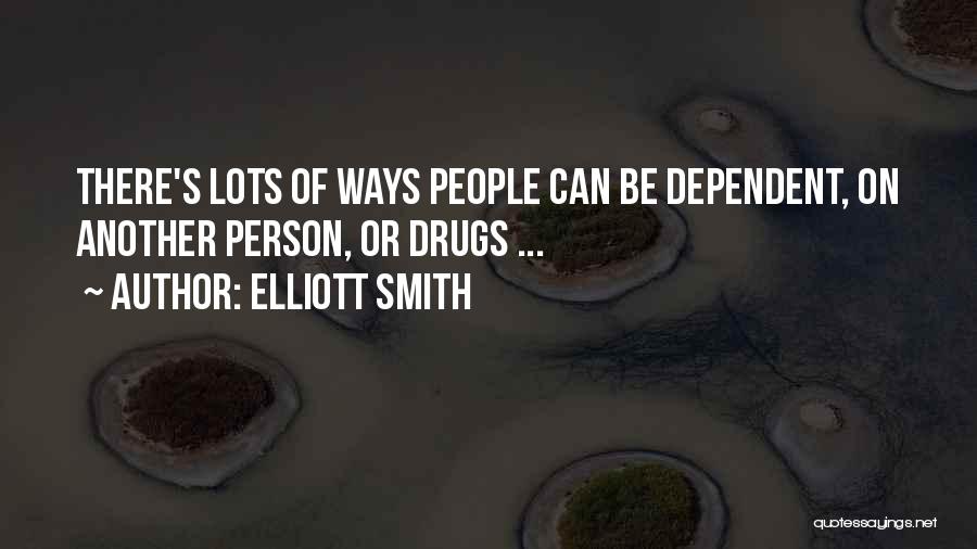 Elliott Smith Quotes: There's Lots Of Ways People Can Be Dependent, On Another Person, Or Drugs ...