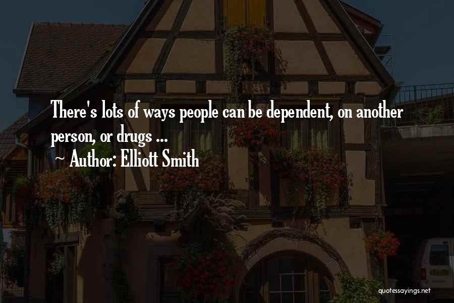 Elliott Smith Quotes: There's Lots Of Ways People Can Be Dependent, On Another Person, Or Drugs ...