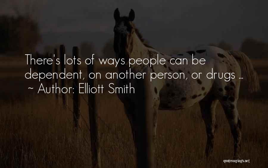 Elliott Smith Quotes: There's Lots Of Ways People Can Be Dependent, On Another Person, Or Drugs ...