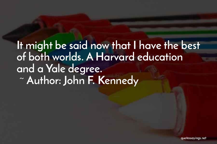 John F. Kennedy Quotes: It Might Be Said Now That I Have The Best Of Both Worlds. A Harvard Education And A Yale Degree.