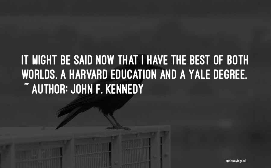 John F. Kennedy Quotes: It Might Be Said Now That I Have The Best Of Both Worlds. A Harvard Education And A Yale Degree.