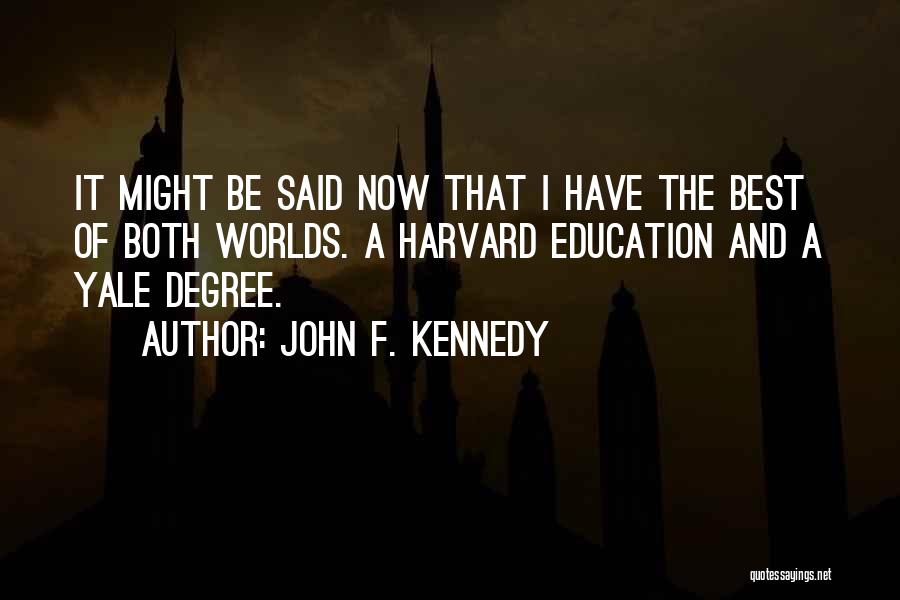 John F. Kennedy Quotes: It Might Be Said Now That I Have The Best Of Both Worlds. A Harvard Education And A Yale Degree.