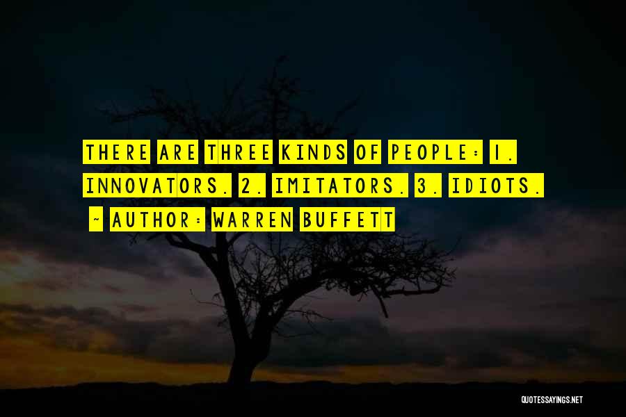 Warren Buffett Quotes: There Are Three Kinds Of People: 1. Innovators. 2. Imitators. 3. Idiots.