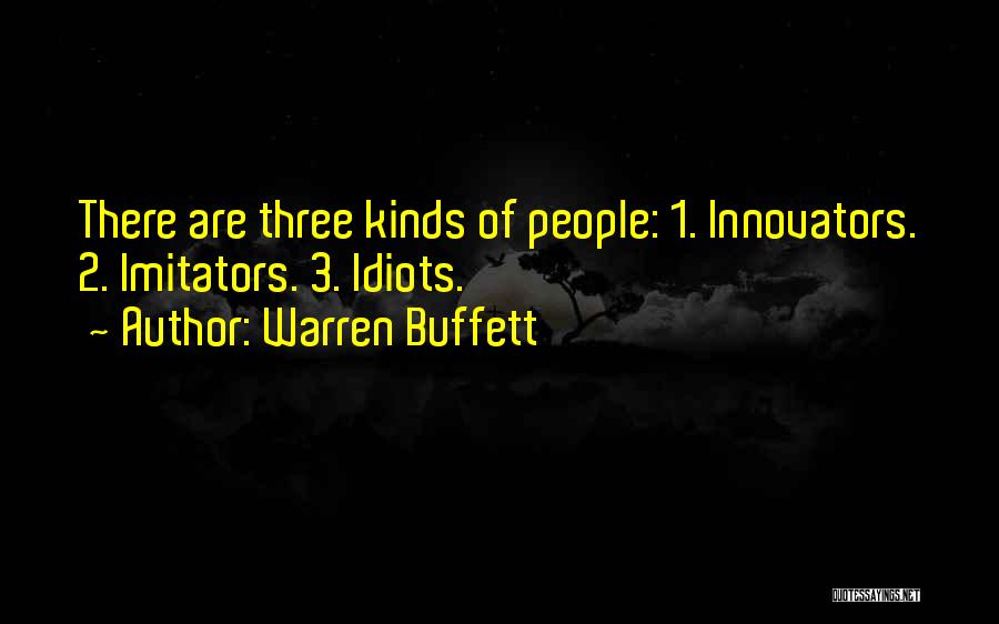 Warren Buffett Quotes: There Are Three Kinds Of People: 1. Innovators. 2. Imitators. 3. Idiots.