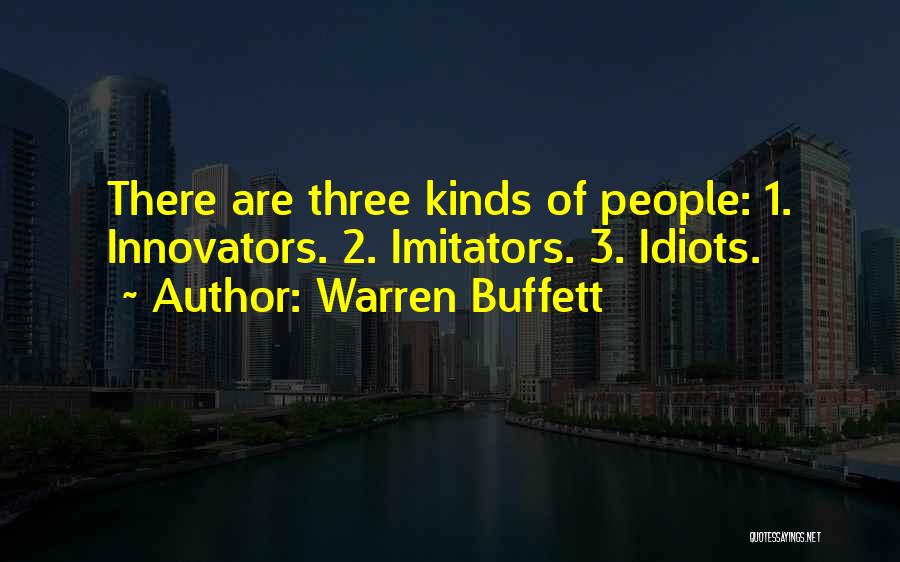 Warren Buffett Quotes: There Are Three Kinds Of People: 1. Innovators. 2. Imitators. 3. Idiots.