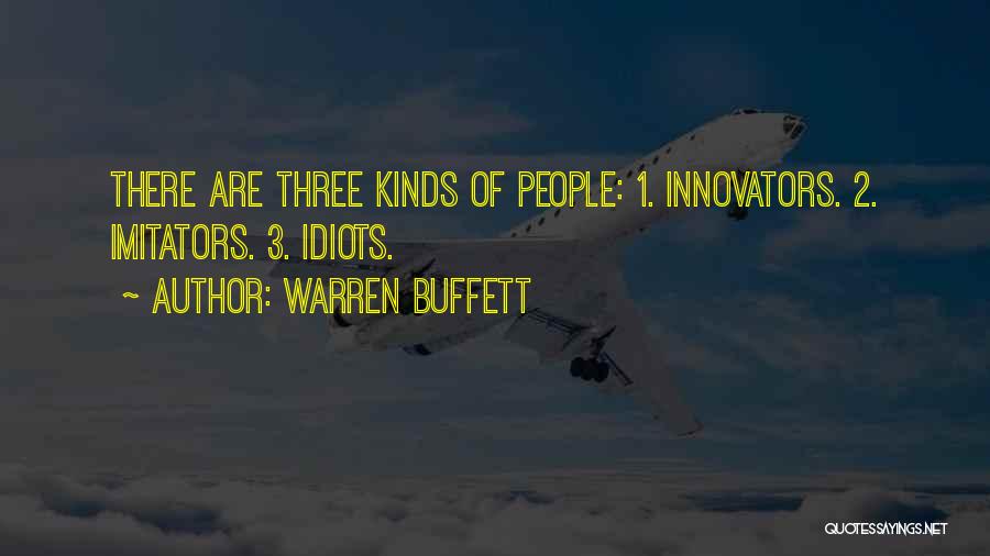 Warren Buffett Quotes: There Are Three Kinds Of People: 1. Innovators. 2. Imitators. 3. Idiots.