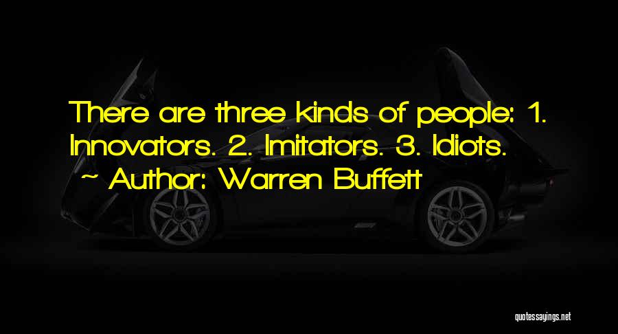 Warren Buffett Quotes: There Are Three Kinds Of People: 1. Innovators. 2. Imitators. 3. Idiots.