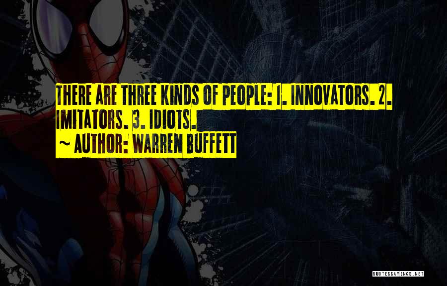Warren Buffett Quotes: There Are Three Kinds Of People: 1. Innovators. 2. Imitators. 3. Idiots.