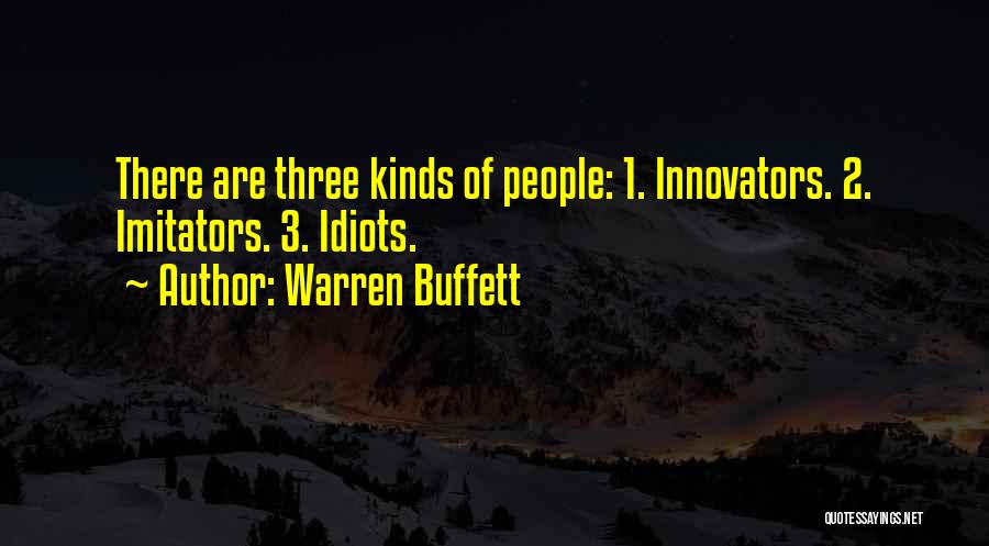 Warren Buffett Quotes: There Are Three Kinds Of People: 1. Innovators. 2. Imitators. 3. Idiots.