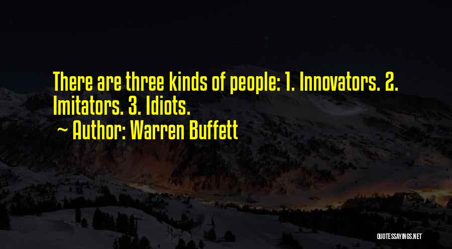 Warren Buffett Quotes: There Are Three Kinds Of People: 1. Innovators. 2. Imitators. 3. Idiots.