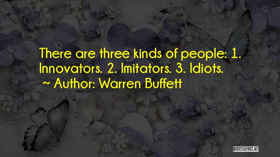 Warren Buffett Quotes: There Are Three Kinds Of People: 1. Innovators. 2. Imitators. 3. Idiots.