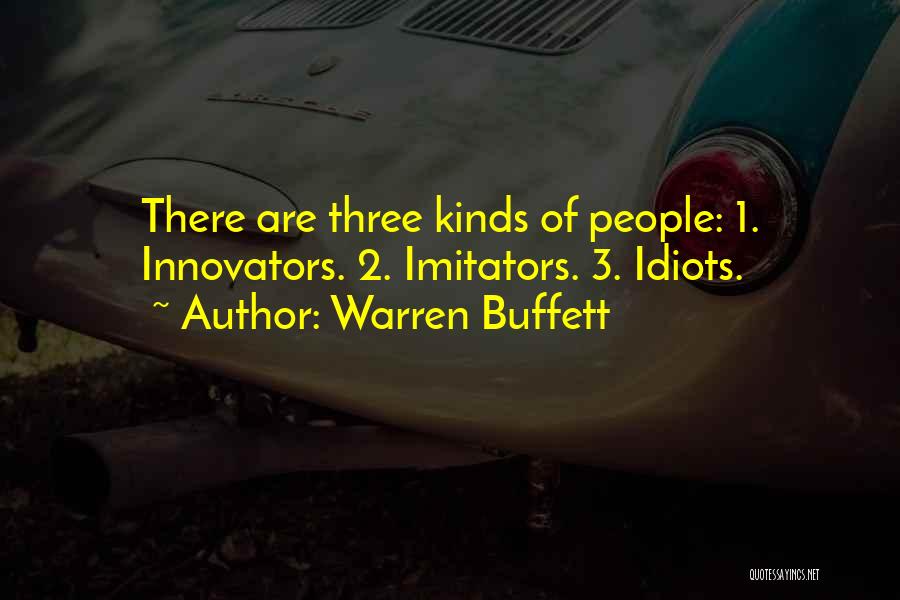 Warren Buffett Quotes: There Are Three Kinds Of People: 1. Innovators. 2. Imitators. 3. Idiots.