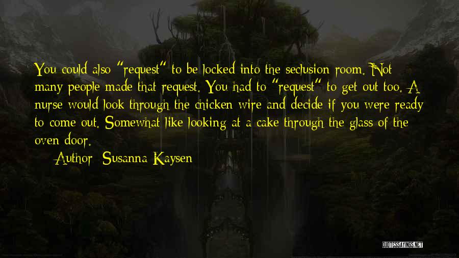 Susanna Kaysen Quotes: You Could Also Request To Be Locked Into The Seclusion Room. Not Many People Made That Request. You Had To