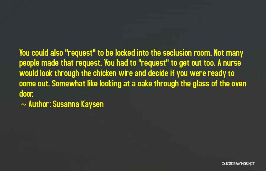 Susanna Kaysen Quotes: You Could Also Request To Be Locked Into The Seclusion Room. Not Many People Made That Request. You Had To