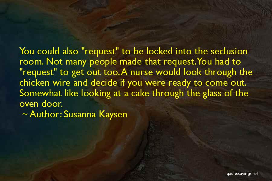 Susanna Kaysen Quotes: You Could Also Request To Be Locked Into The Seclusion Room. Not Many People Made That Request. You Had To