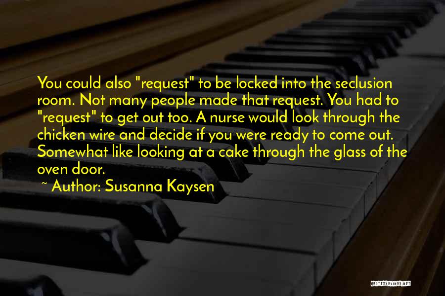 Susanna Kaysen Quotes: You Could Also Request To Be Locked Into The Seclusion Room. Not Many People Made That Request. You Had To