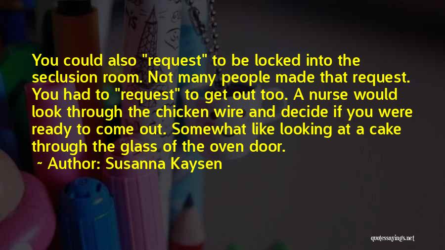 Susanna Kaysen Quotes: You Could Also Request To Be Locked Into The Seclusion Room. Not Many People Made That Request. You Had To