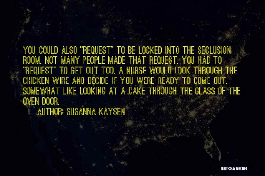 Susanna Kaysen Quotes: You Could Also Request To Be Locked Into The Seclusion Room. Not Many People Made That Request. You Had To