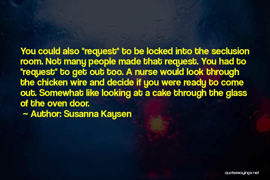 Susanna Kaysen Quotes: You Could Also Request To Be Locked Into The Seclusion Room. Not Many People Made That Request. You Had To