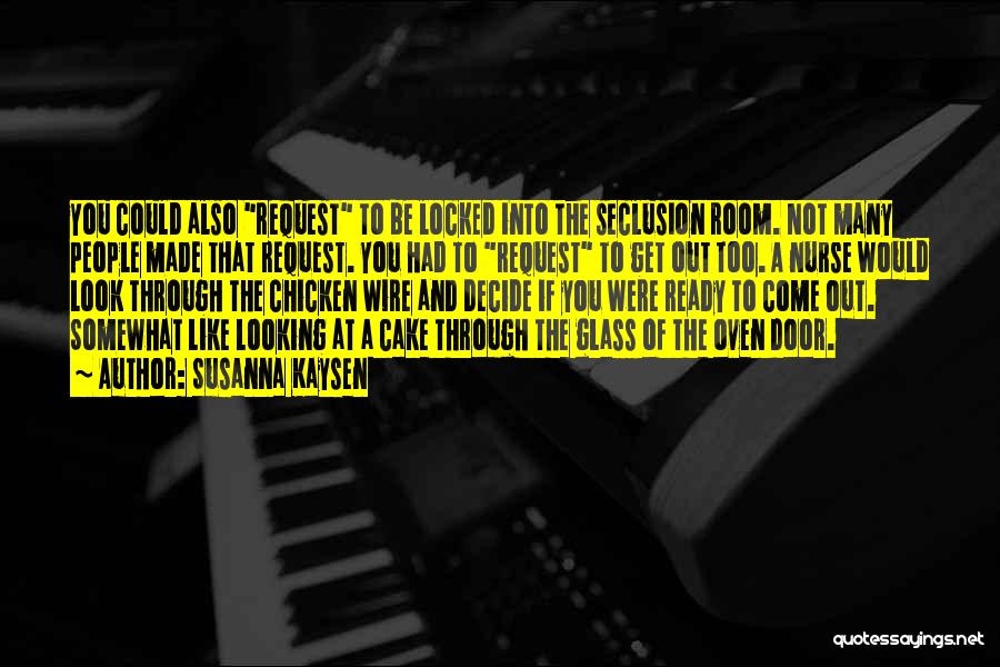 Susanna Kaysen Quotes: You Could Also Request To Be Locked Into The Seclusion Room. Not Many People Made That Request. You Had To