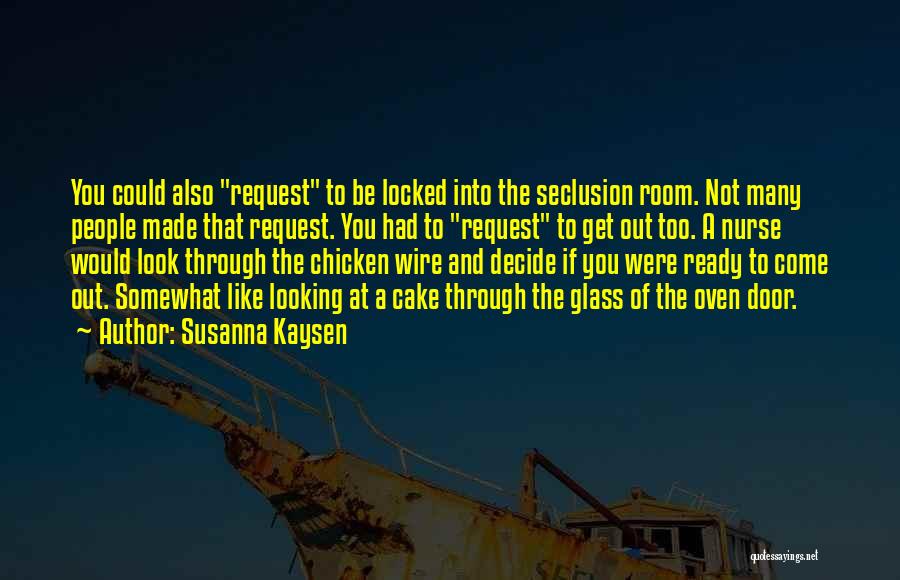 Susanna Kaysen Quotes: You Could Also Request To Be Locked Into The Seclusion Room. Not Many People Made That Request. You Had To