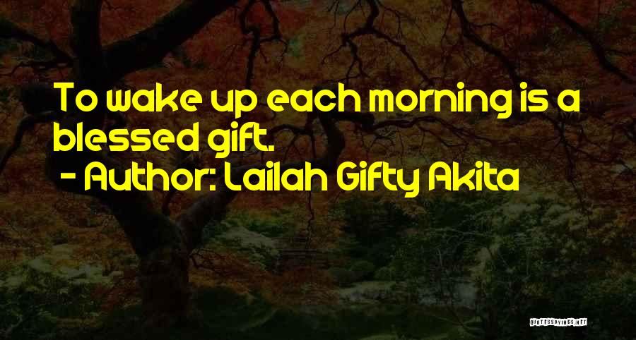 Lailah Gifty Akita Quotes: To Wake Up Each Morning Is A Blessed Gift.