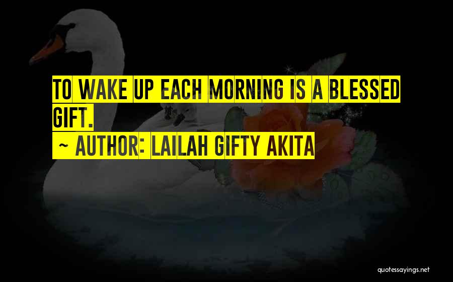 Lailah Gifty Akita Quotes: To Wake Up Each Morning Is A Blessed Gift.