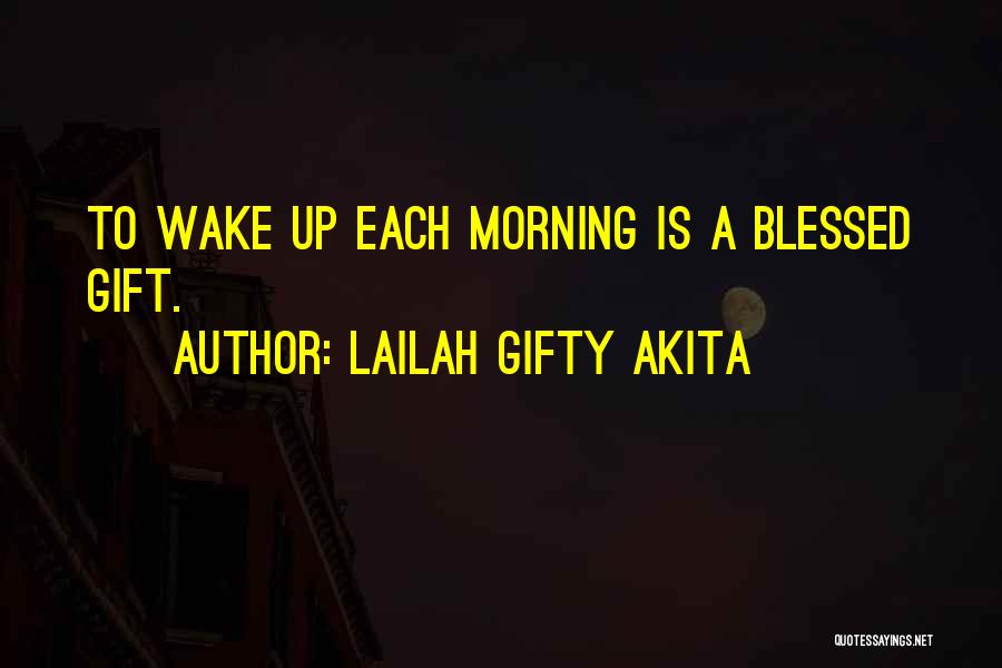 Lailah Gifty Akita Quotes: To Wake Up Each Morning Is A Blessed Gift.