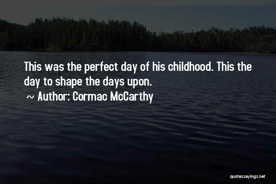 Cormac McCarthy Quotes: This Was The Perfect Day Of His Childhood. This The Day To Shape The Days Upon.